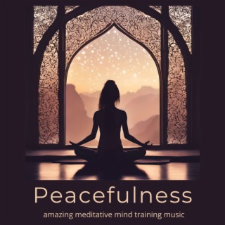 Peacefulness: Amazing Meditative Mind Training Music