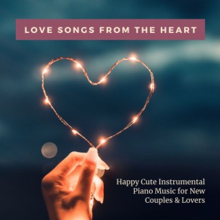 Love Songs from the Heart: Happy Cute Instrumental Piano Music for New Couples & Lovers