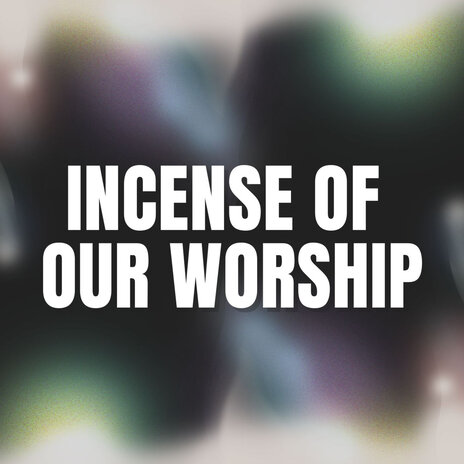 Incense of Our Worship | Boomplay Music