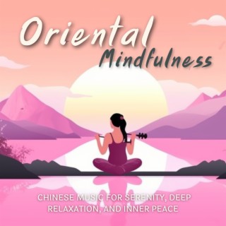 Oriental Mindfulness: Chinese Music for Serenity, Deep Relaxation, and Inner Peace