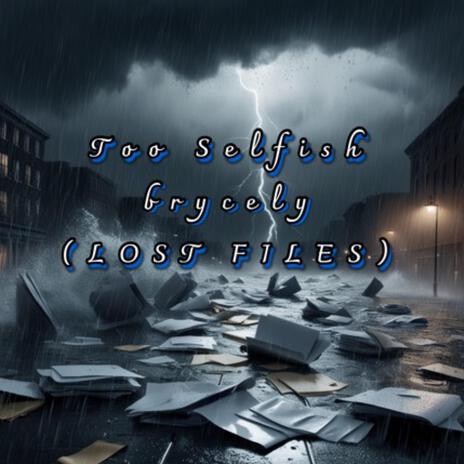 Too selfish (LOST FILES) | Boomplay Music