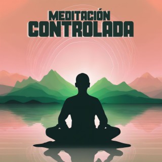 Meditación Controlada: Concentración y Enfoque para Meditar en Serenidad