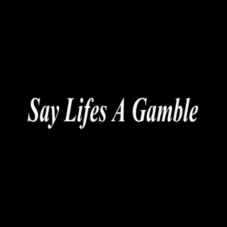 Say Lifes A Gamble | Boomplay Music