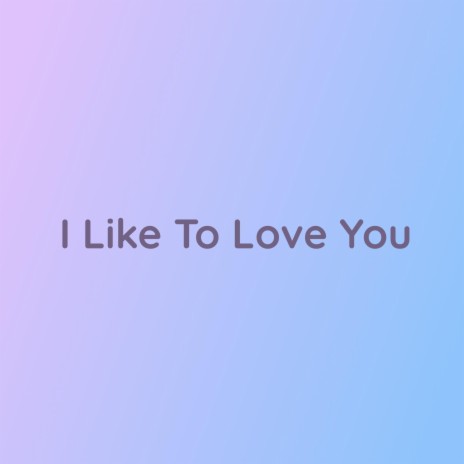 I Like To Love You