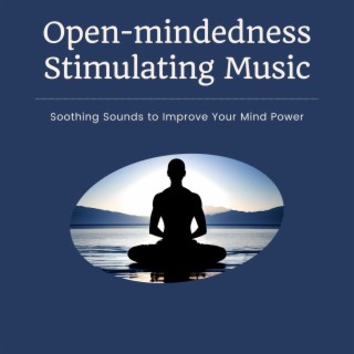 Open-mindedness Stimulating Music: Soothing Sounds to Improve Your Mind Power