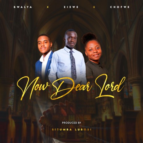 NOW DEAR LORD ft. CHOFWE MWABA | Boomplay Music