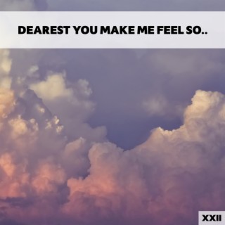 Dearest You Make Me Feel So XXII