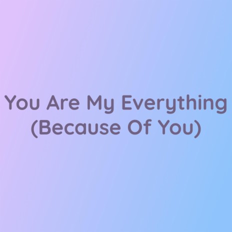 You Are My Everything (Because Of You) | Boomplay Music