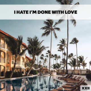 I Hate I'm Done With Love XXII