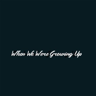When We Were Growing up