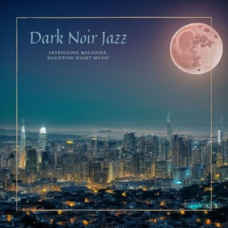 Dark Noir Jazz: Intriguing Melodies, Haunting Night Music