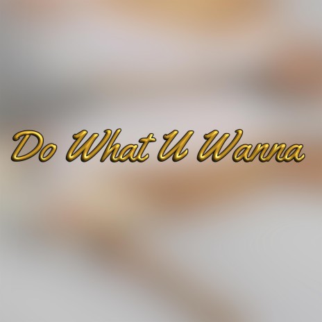 Do What U Wanna | Boomplay Music