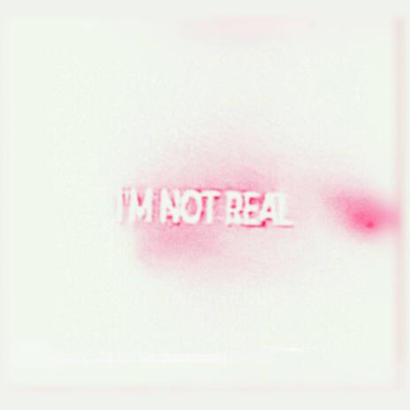 i'm not real | Boomplay Music