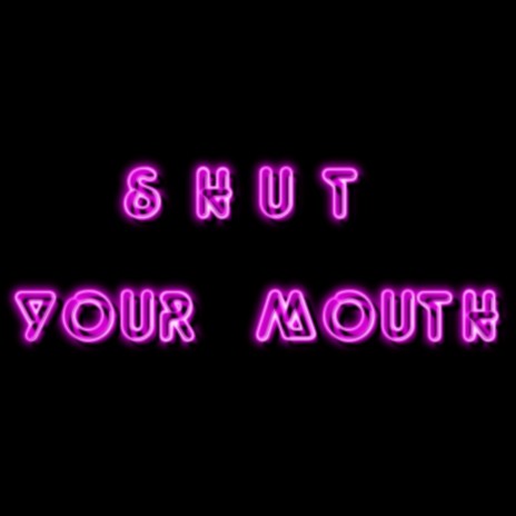 SHUT YOUR MOUTH | Boomplay Music