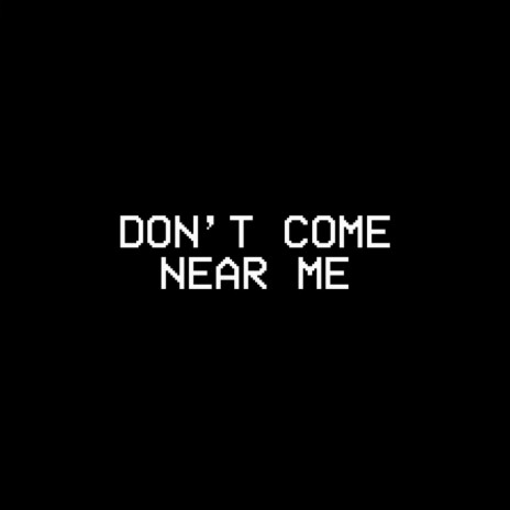 DON'T COME NEAR ME | Boomplay Music