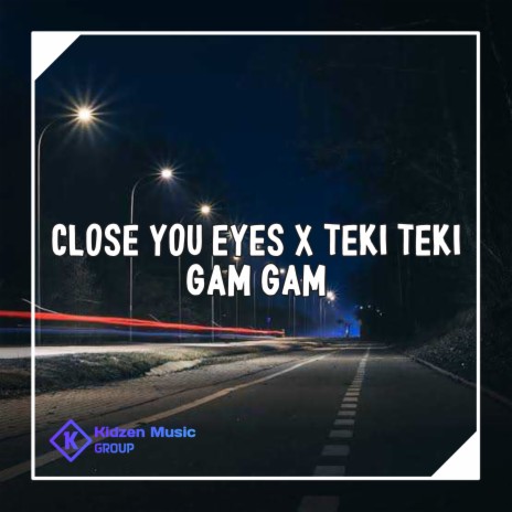 CLOSE YOU EYES x TEKI TEKI GAM GAM | Boomplay Music