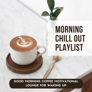 Morning Chill Out Playlist: Good Morning Coffee Motivational Lounge for Waking Up