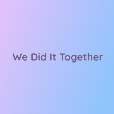 We Did it Together | Boomplay Music