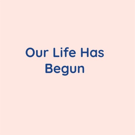 Our Life Has Begun | Boomplay Music