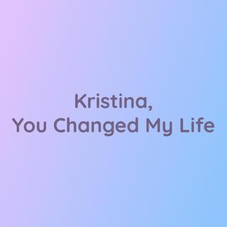 Kristina, You Changed My Life