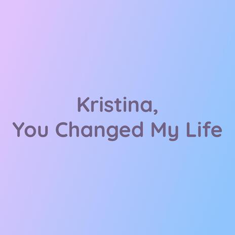 Kristina, You Changed My Life | Boomplay Music