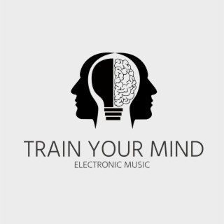 Train Your Mind: Electronic Music for Concentration, Positive Thinking and Mind Focus