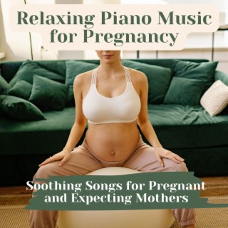 Relaxing Piano Music for Pregnancy: Soothing Songs for Pregnant and Expecting Mothers