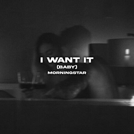 I Want It (Baby) | Boomplay Music