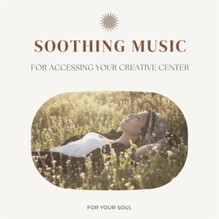 Soothing Music for Accessing Your Creative Center: Healing and Powerful Sounds for Your Soul