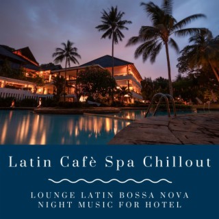 Latin Cafè Spa Chillout: Lounge Latin Bossa Nova Night Music for Hotel
