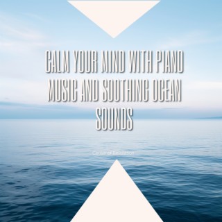 Calm Your Mind with Piano Music and Soothing Ocean Sounds