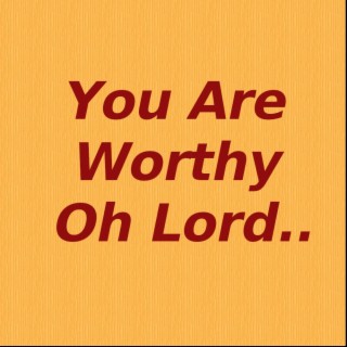 You are worthy O Lord