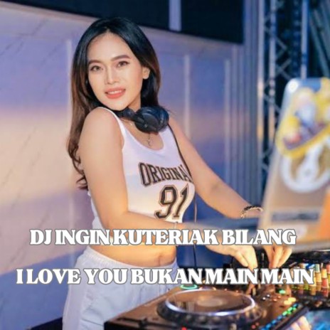 DJ INGIN KUTERIAK BILANG I LOVE YOU BUKAN MAIN MAIN | Boomplay Music