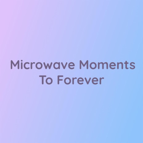 Microwave Moments To Forever