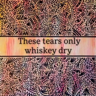 These Tears Only Whiskey Dry