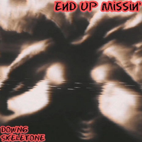 END UP MISSIN' ft. SKELETONE | Boomplay Music