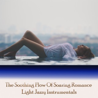 The Soothing Flow Of Soaring Romance Light Jazzy Instrumentals