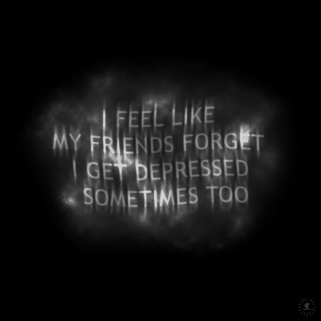 I Feel Like My Friends Forget I Get Depressed Sometimes Too | Boomplay Music