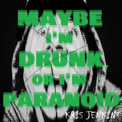 MAYBE I'M DRUNK OR I'M PARANOID