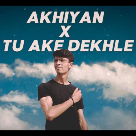 Akhiyaan X Tu Aake Dekhle | Boomplay Music