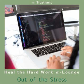 Heal the Hard Work α-Lounge - Out of the Stress