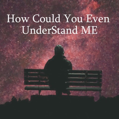 How Could You Even UnderStand ME | Boomplay Music