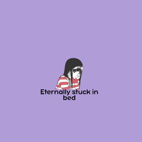 Eternally stuck in bed | Boomplay Music