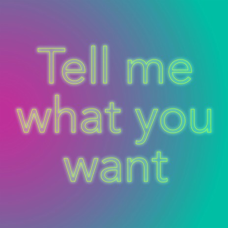 Tell me what you want