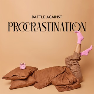 Battle Against Procrastination: Music for Breaking The Habit of Delaying Things, No More Postponing & Putting Off Tasks