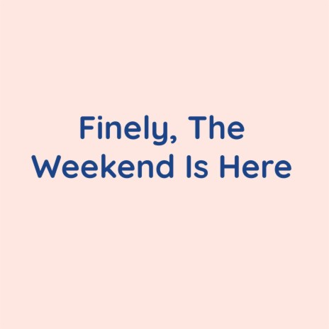 Finely, The Weekend Is Here | Boomplay Music