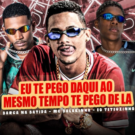 Eu Te Pego Daqui ao Mesmo Tempo Te Pego de La ft. EO Teteuzinho, MC Balakinha & Favela no Beat | Boomplay Music