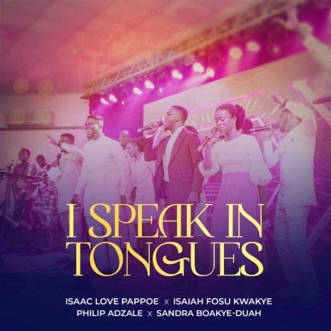 I Speak in Tongues ft. Isaiah Fosu Kwakye, Philip Adzale & Sandra Boakye-Duah | Boomplay Music