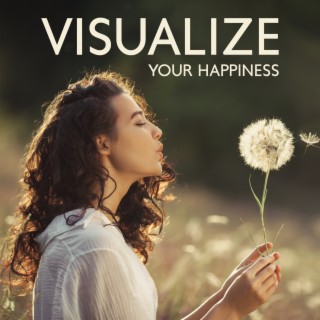 Visualize Your Happiness: Attract Only Good Things, Start Thinking Positively, Produce Vivid Affirmations