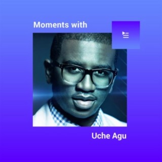 Moments with Uche Agu